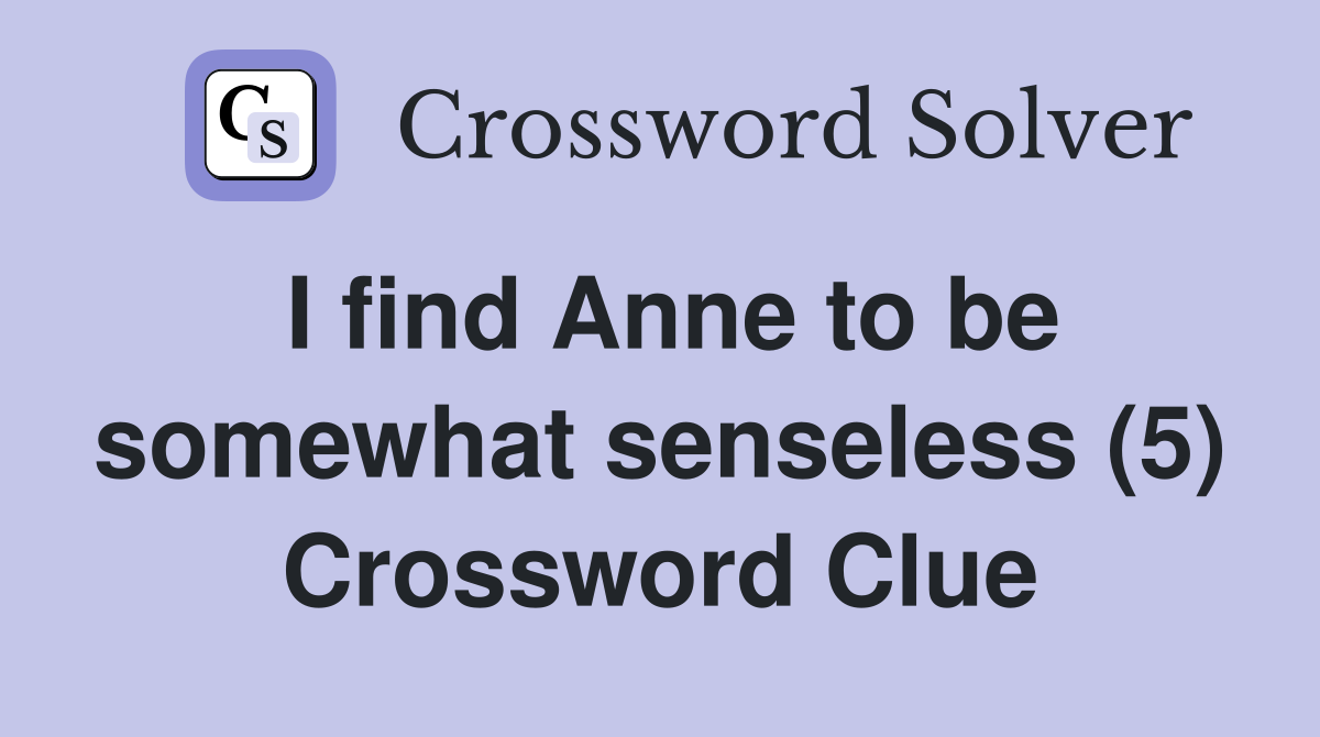 I find Anne to be somewhat senseless (5) Crossword Clue