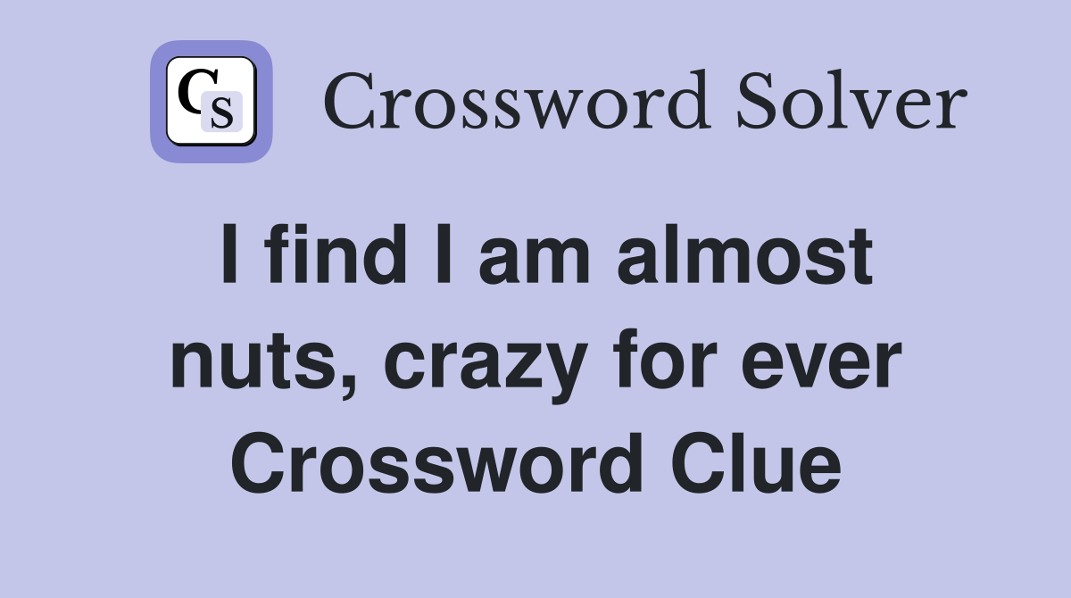 I find I am almost nuts, crazy for ever Crossword Clue