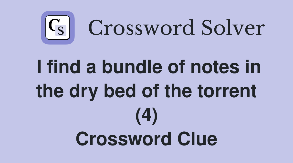 I find a bundle of notes in the dry bed of the torrent (4) Crossword Clue