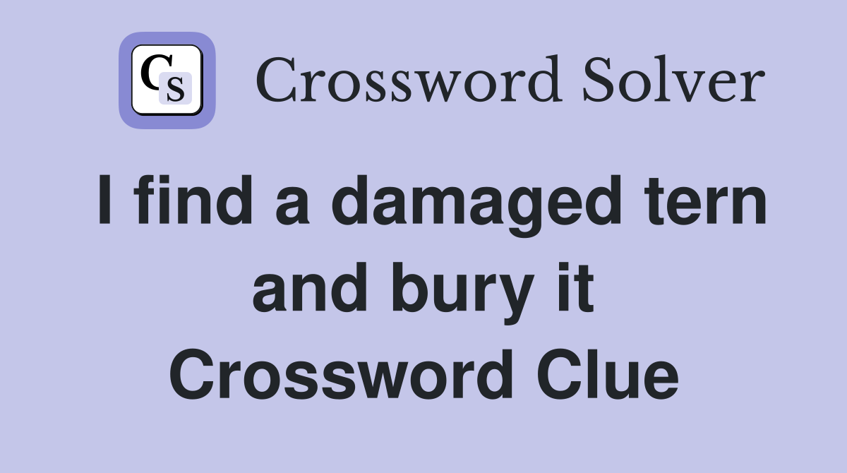 I find a damaged tern and bury it Crossword Clue