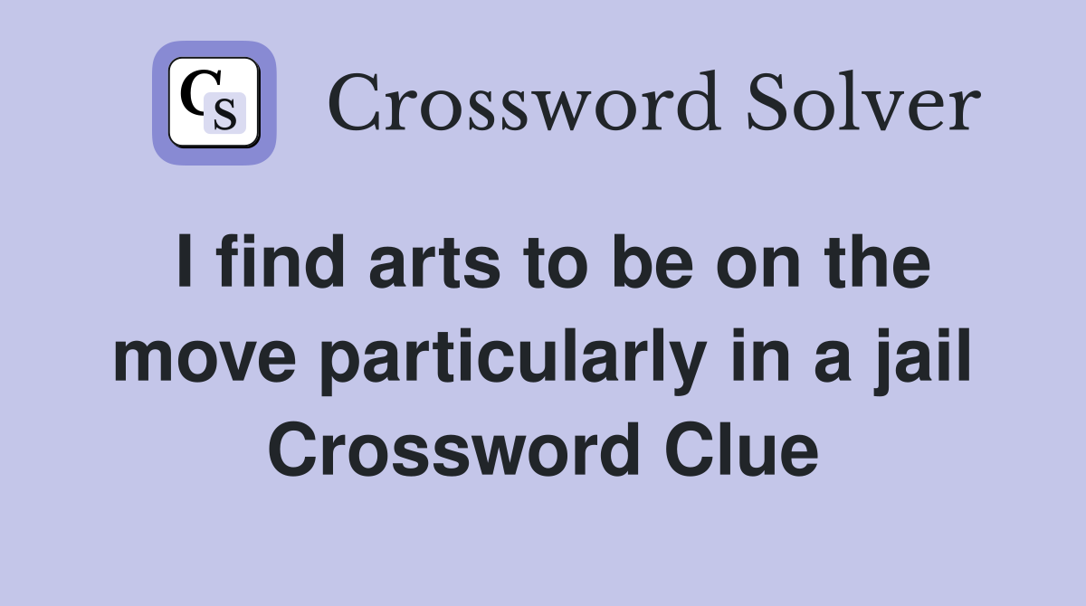 I find arts to be on the move particularly in a jail Crossword Clue