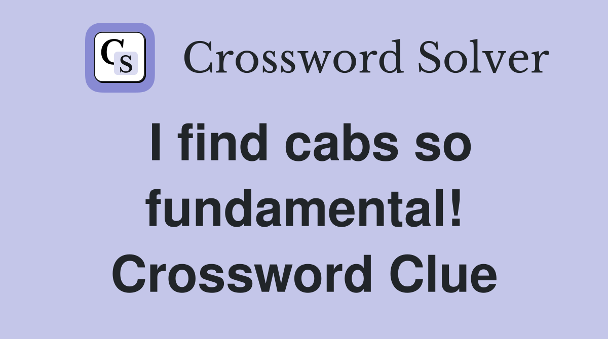 I find cabs so fundamental! Crossword Clue