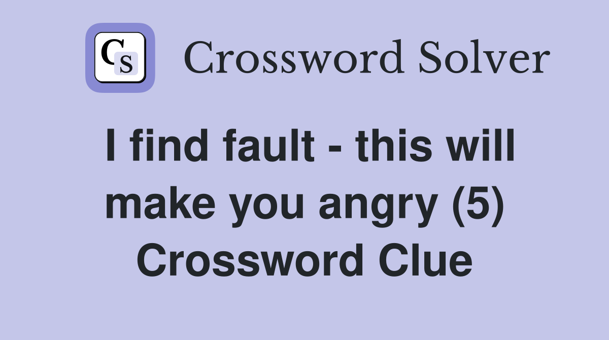 I find fault - this will make you angry (5) Crossword Clue
