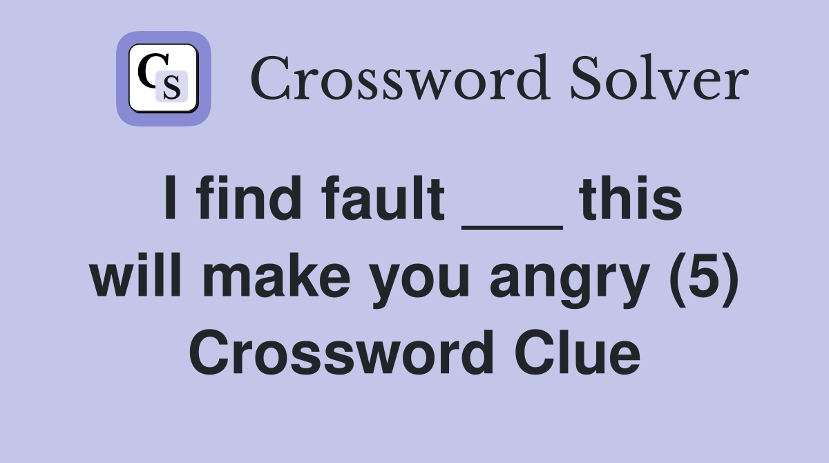 I find fault ___ this will make you angry (5) Crossword Clue