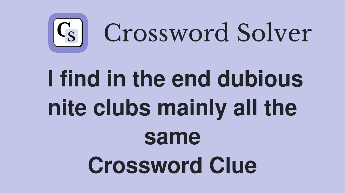 I find in the end dubious nite clubs mainly all the same Crossword Clue