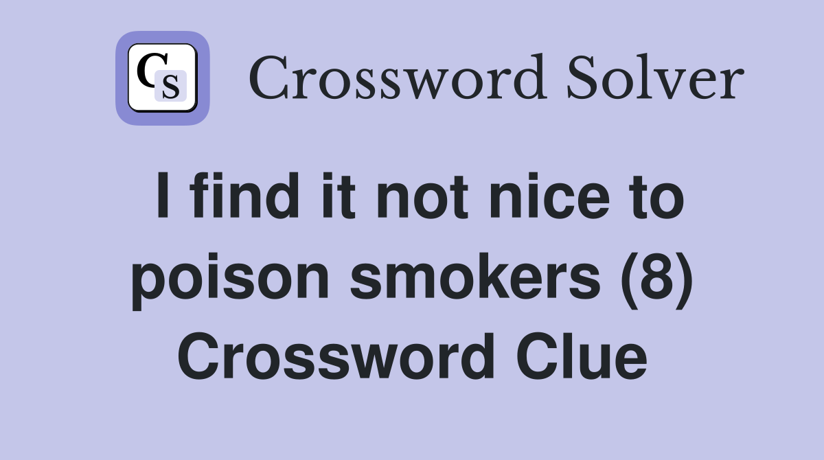 I find it not nice to poison smokers (8) Crossword Clue