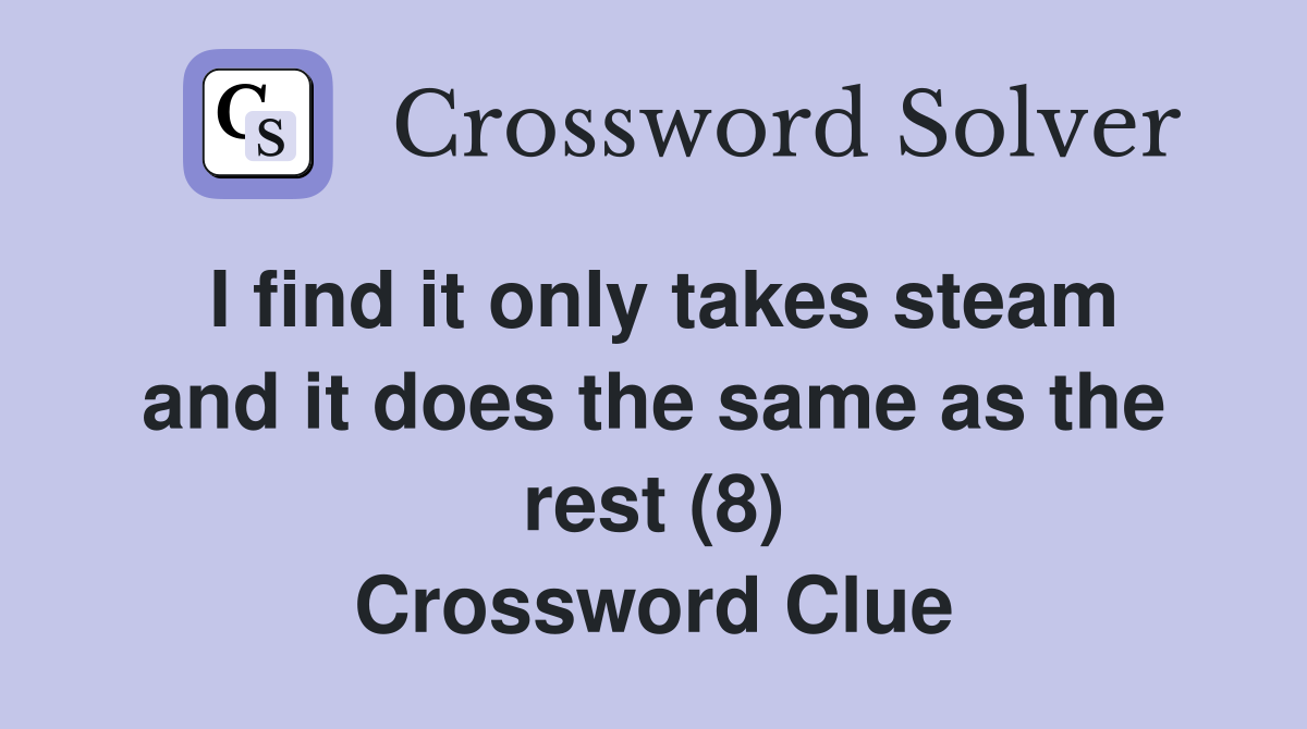 I find it only takes steam and it does the same as the rest (8) Crossword Clue