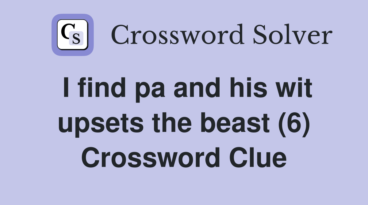 I find pa and his wit upsets the beast (6) Crossword Clue