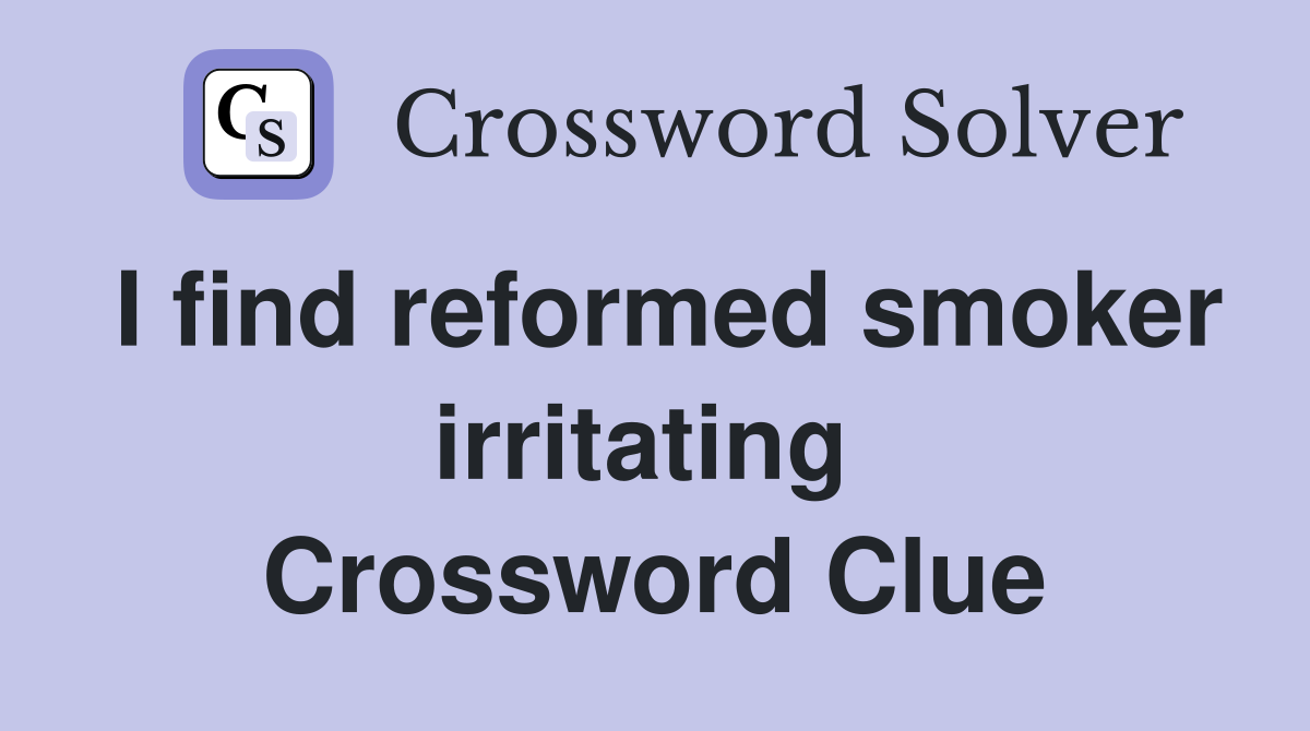 I find reformed smoker irritating  Crossword Clue