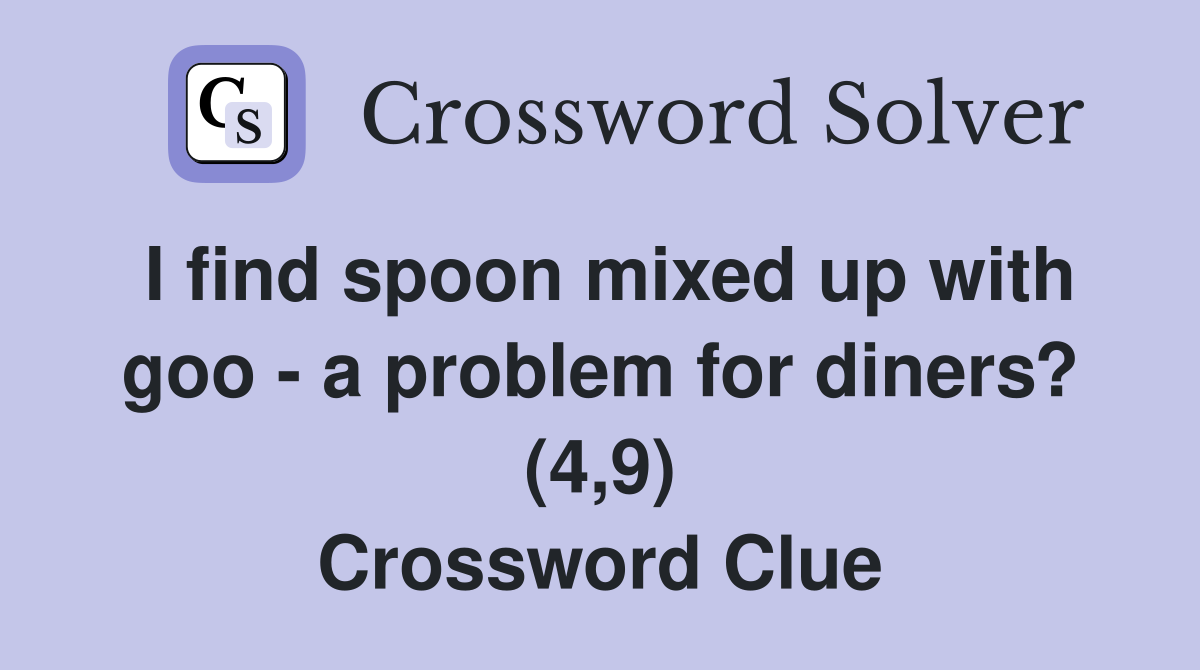 I find spoon mixed up with goo - a problem for diners? (4,9) Crossword Clue