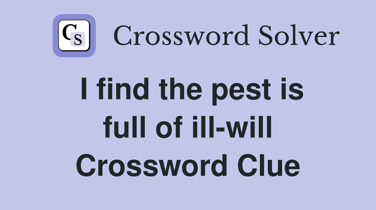 I find the pest is full of ill-will Crossword Clue