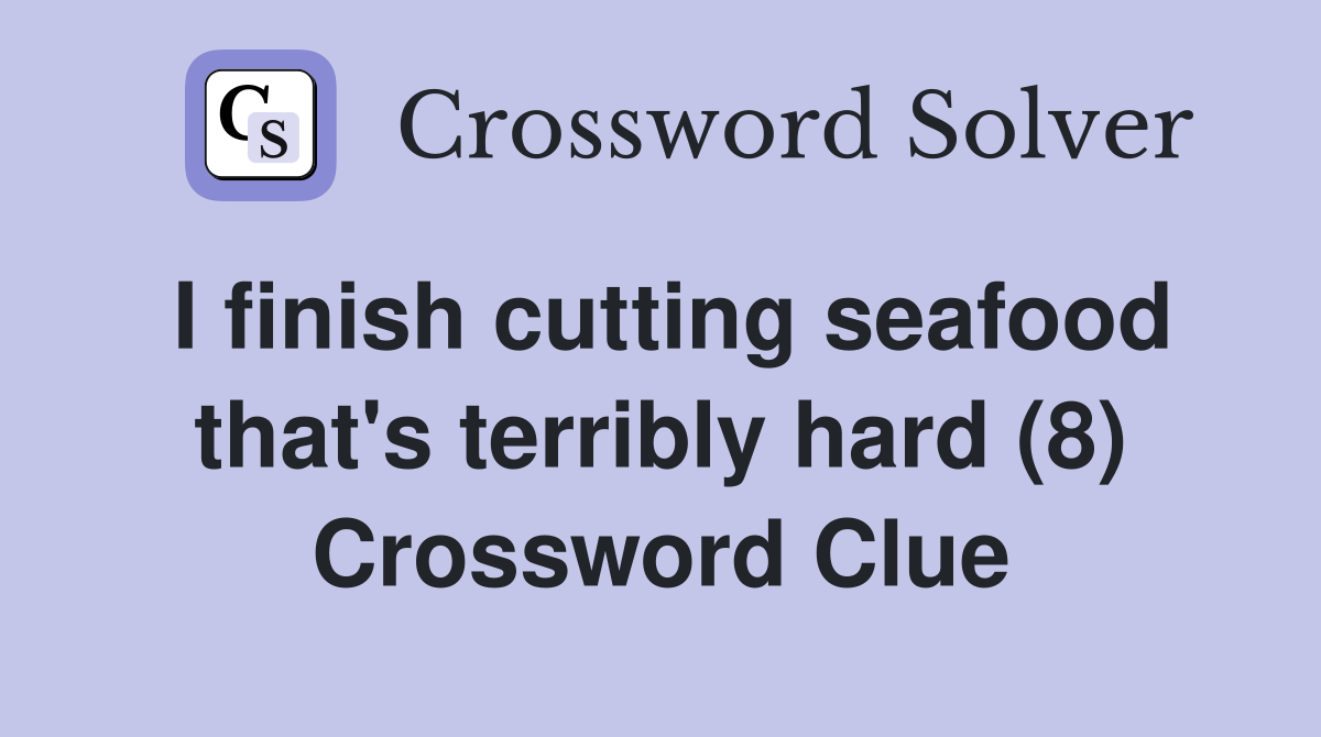 I finish cutting seafood that's terribly hard (8) Crossword Clue