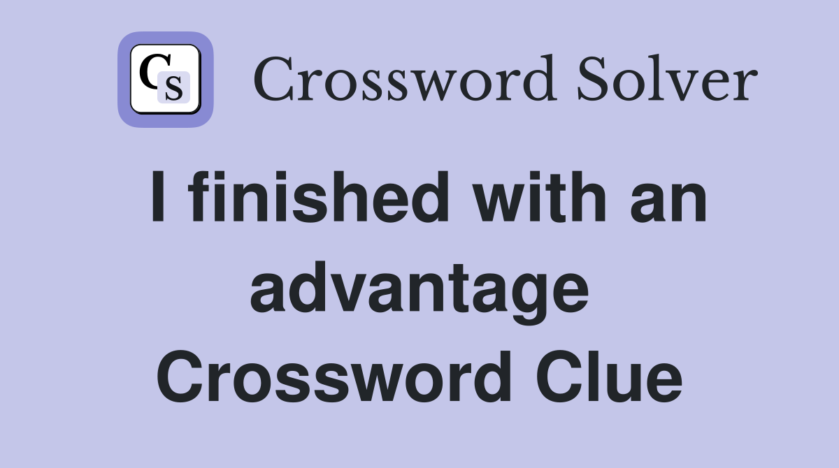 I finished with an advantage Crossword Clue