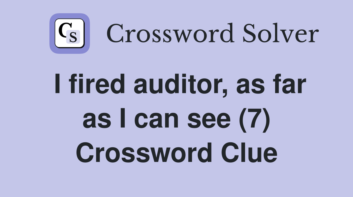 I fired auditor, as far as I can see (7) Crossword Clue