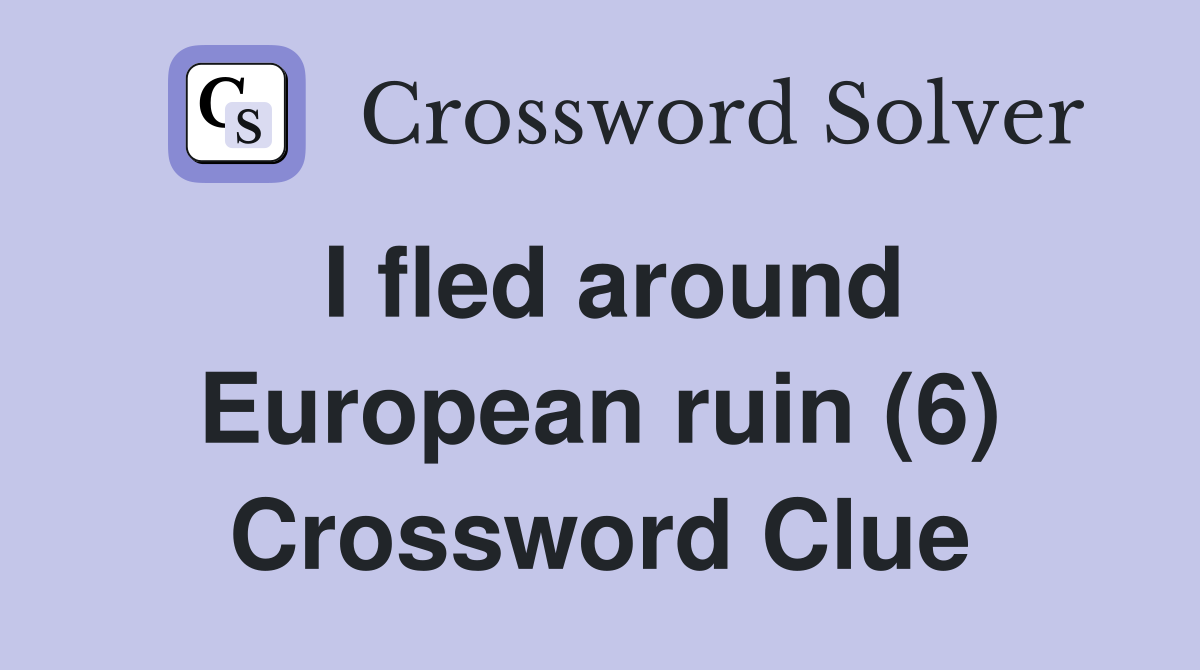 I fled around European ruin (6) Crossword Clue