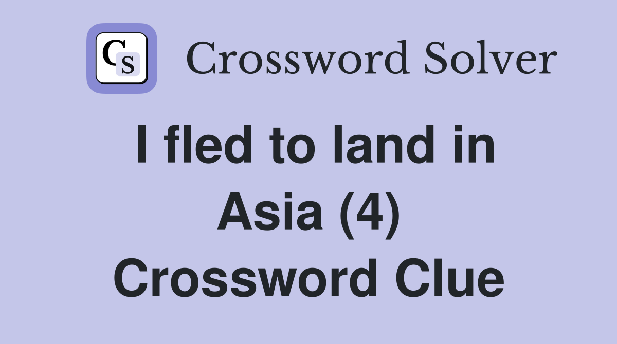 I fled to land in Asia (4) Crossword Clue