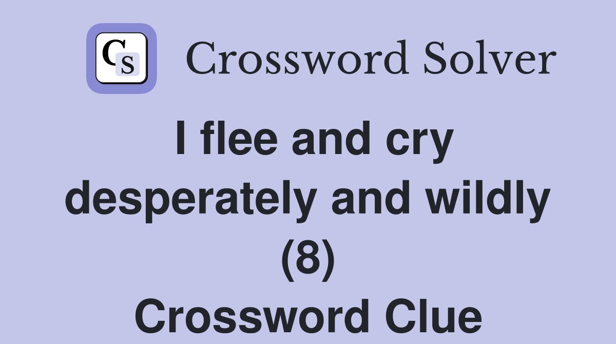 I flee and cry desperately and wildly (8) Crossword Clue