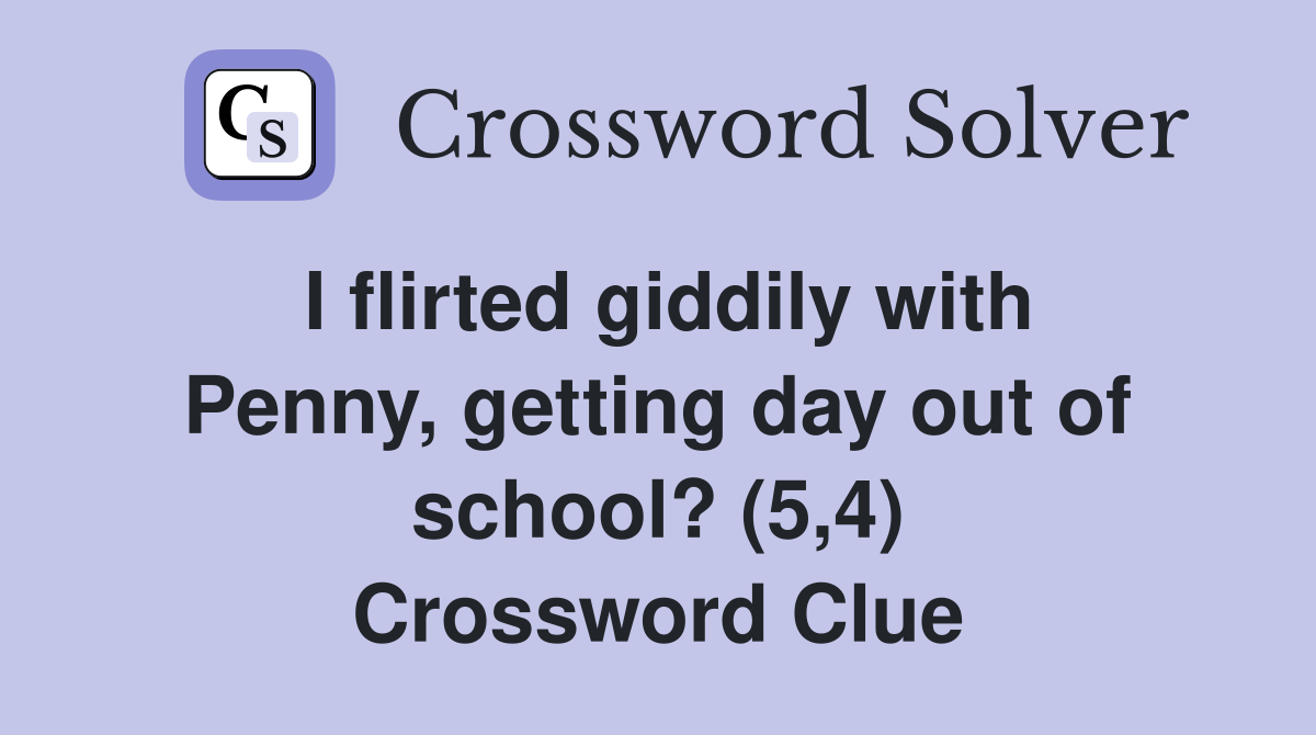 I flirted giddily with Penny, getting day out of school? (5,4) Crossword Clue