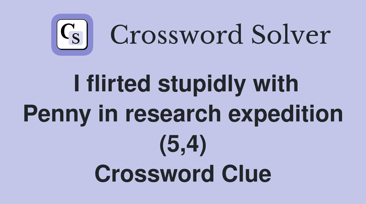 I flirted stupidly with Penny in research expedition (5,4) Crossword Clue