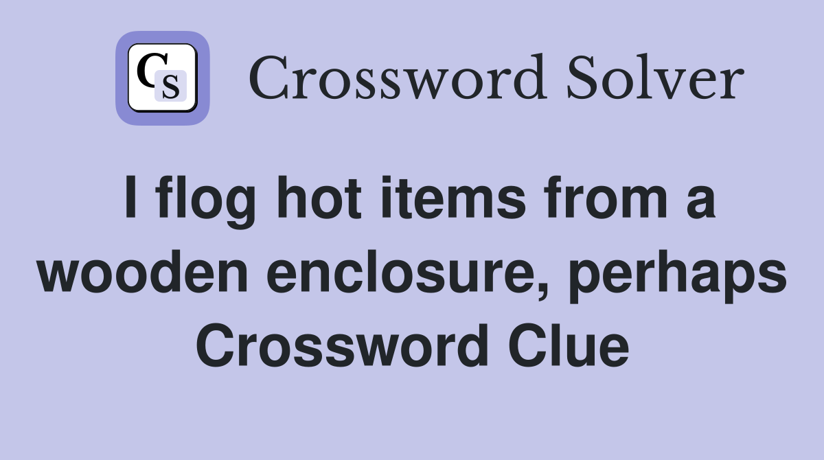 I flog hot items from a wooden enclosure, perhaps Crossword Clue