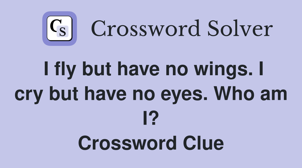 I fly but have no wings. I cry but have no eyes. Who am I? Crossword Clue