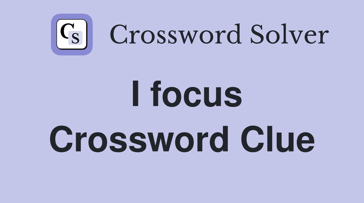 I focus Crossword Clue