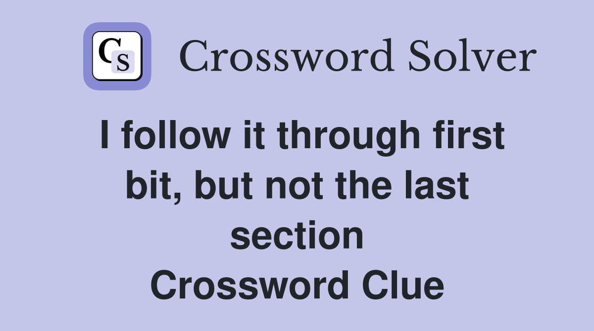 I follow it through first bit, but not the last section Crossword Clue