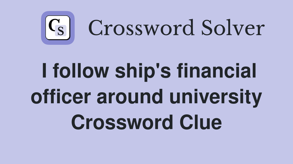 I follow ship's financial officer around university Crossword Clue