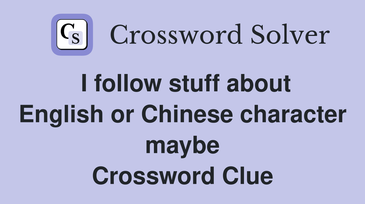 I follow stuff about English or Chinese character maybe Crossword Clue