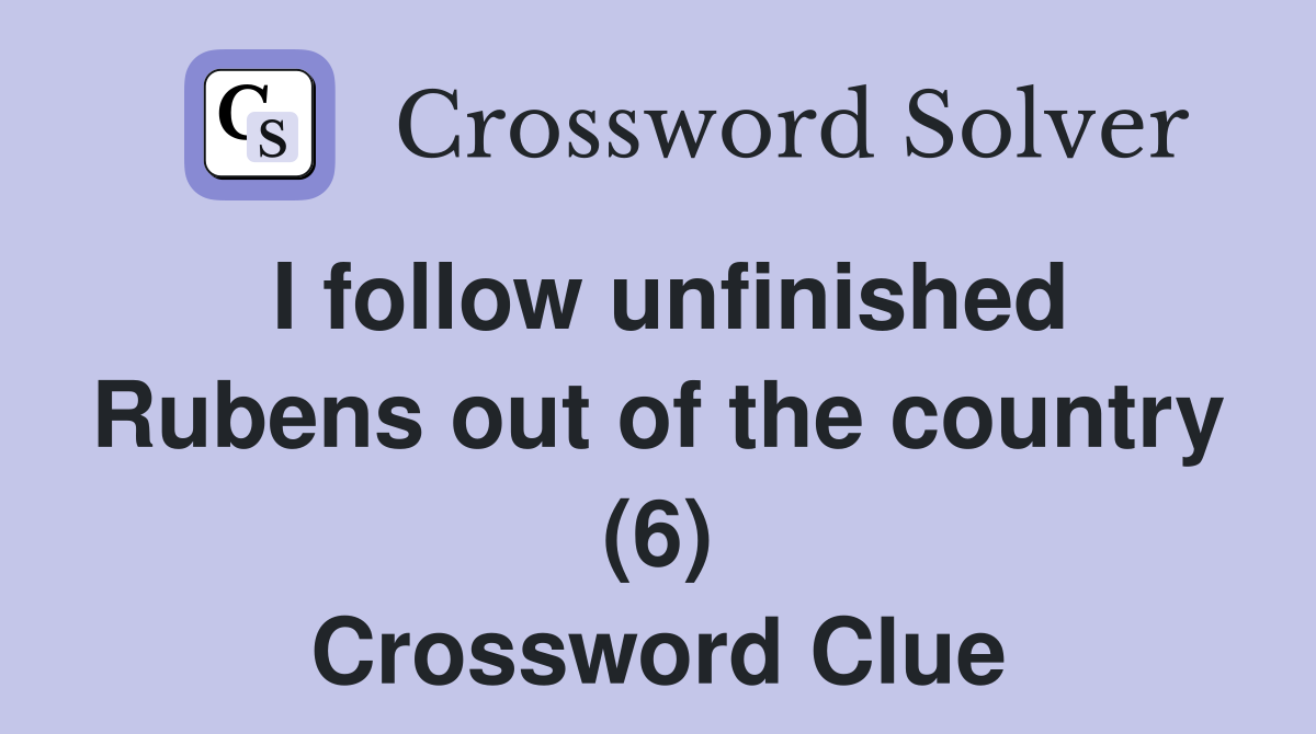 I follow unfinished Rubens out of the country (6) Crossword Clue