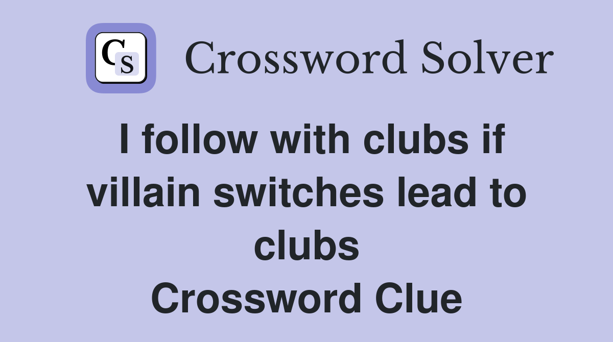 I follow with clubs if villain switches lead to clubs Crossword Clue