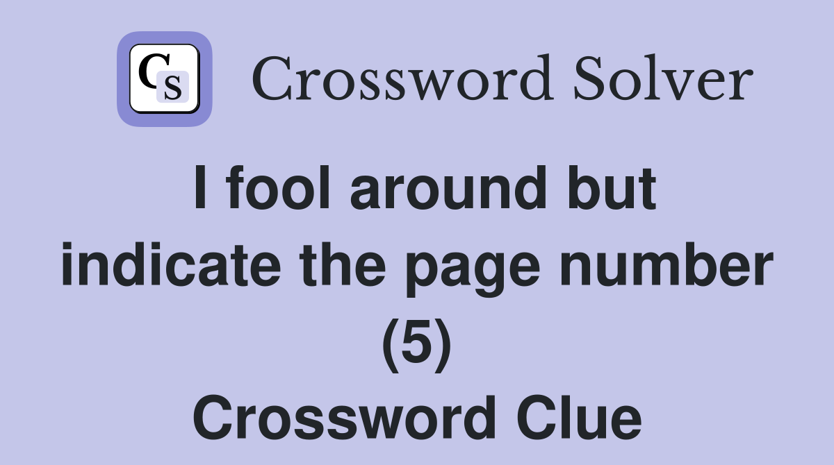 I fool around but indicate the page number (5) Crossword Clue