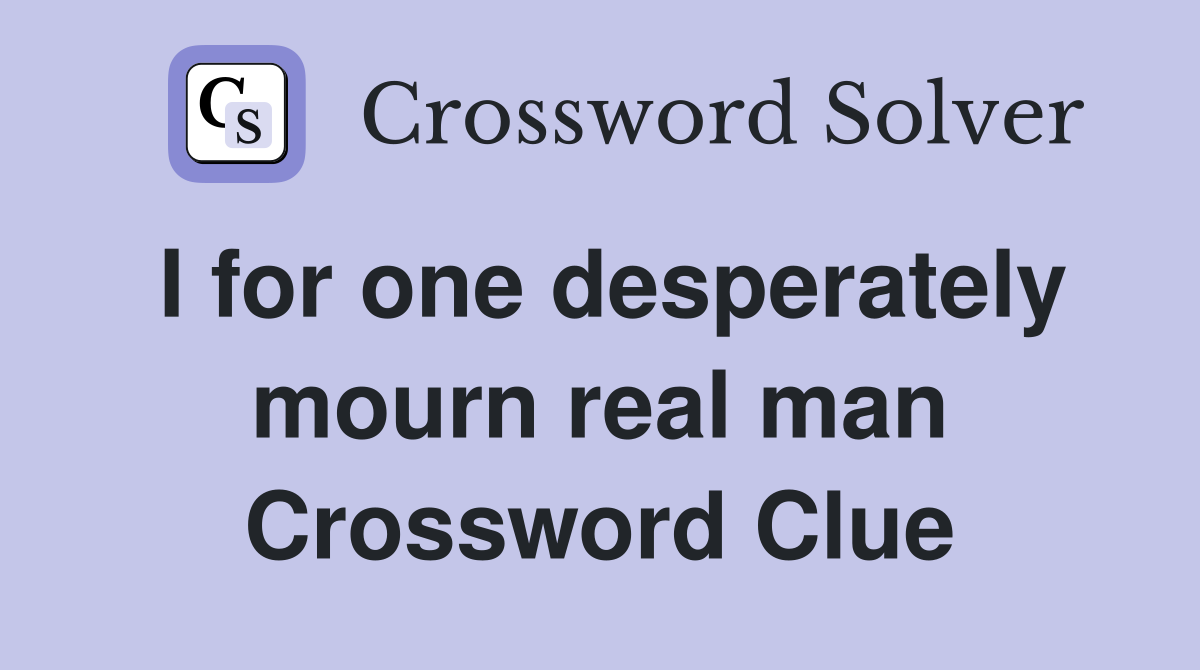 I for one desperately mourn real man Crossword Clue