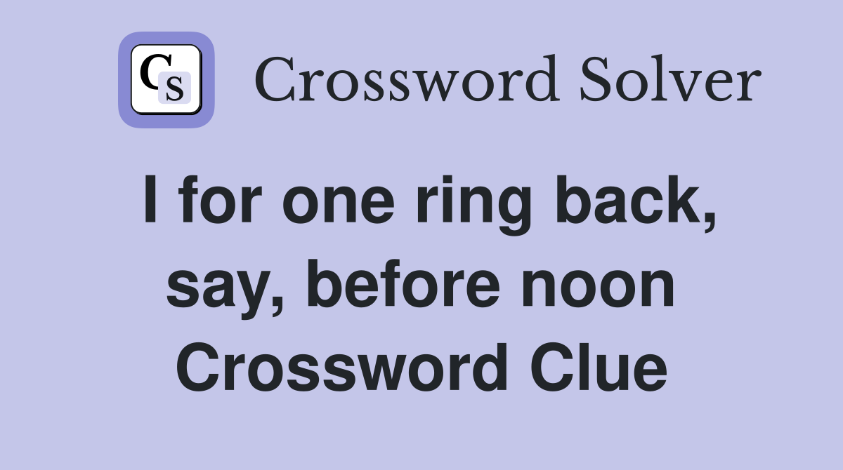 I for one ring back, say, before noon Crossword Clue