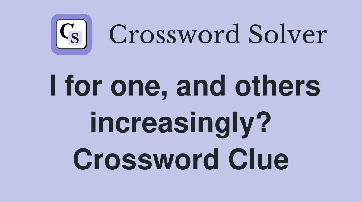 I for one, and others increasingly? Crossword Clue