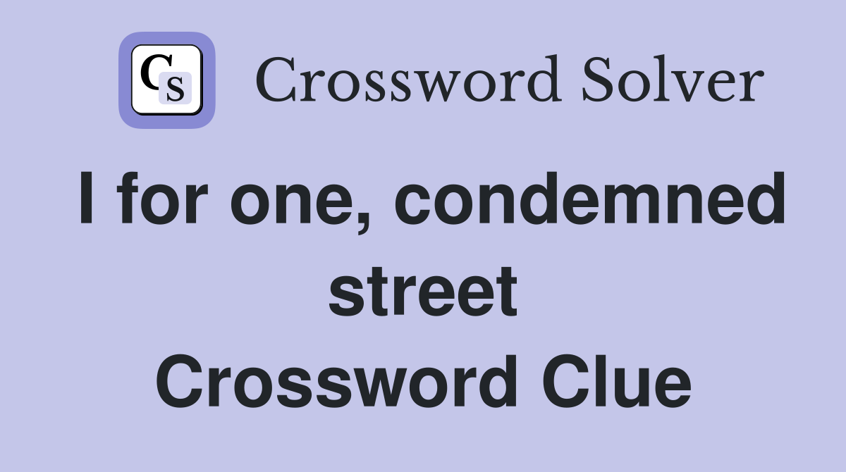 I for one, condemned street Crossword Clue