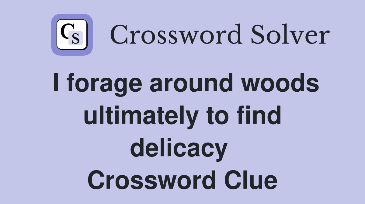 I forage around woods ultimately to find delicacy  Crossword Clue