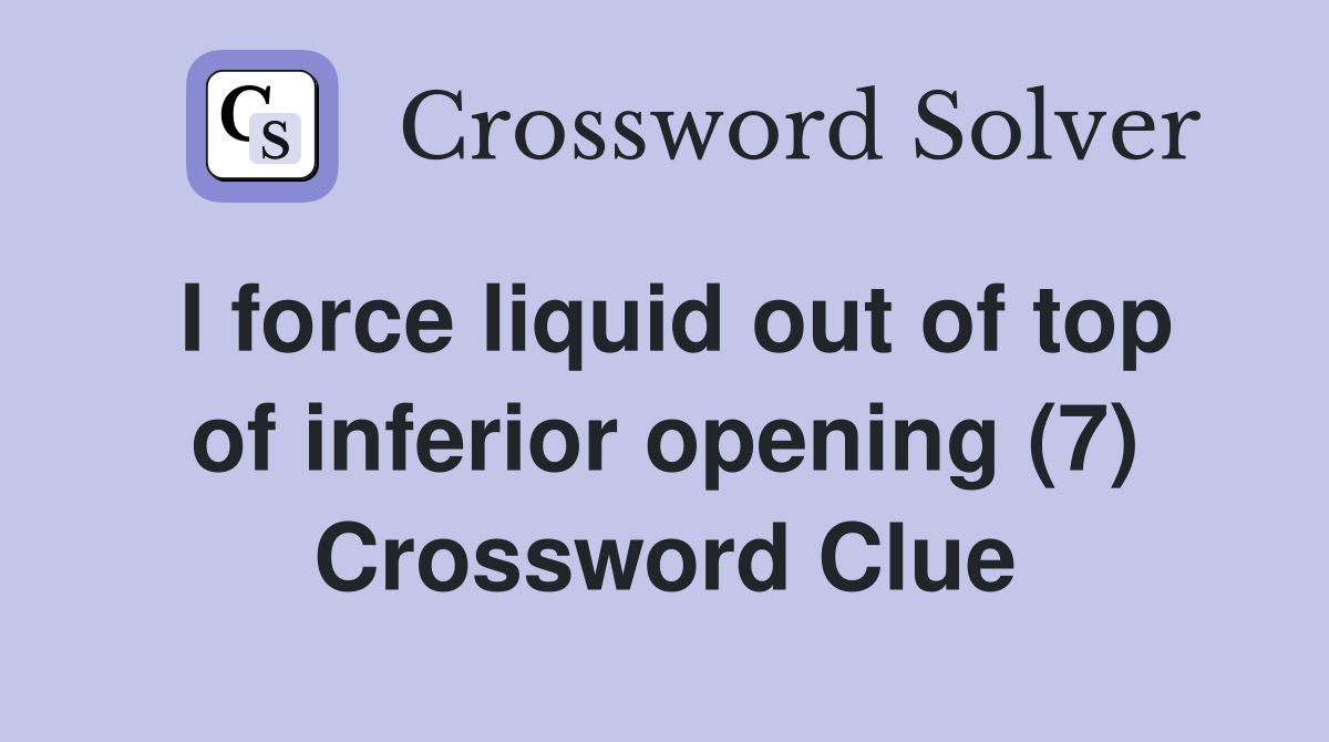 I force liquid out of top of inferior opening (7) Crossword Clue