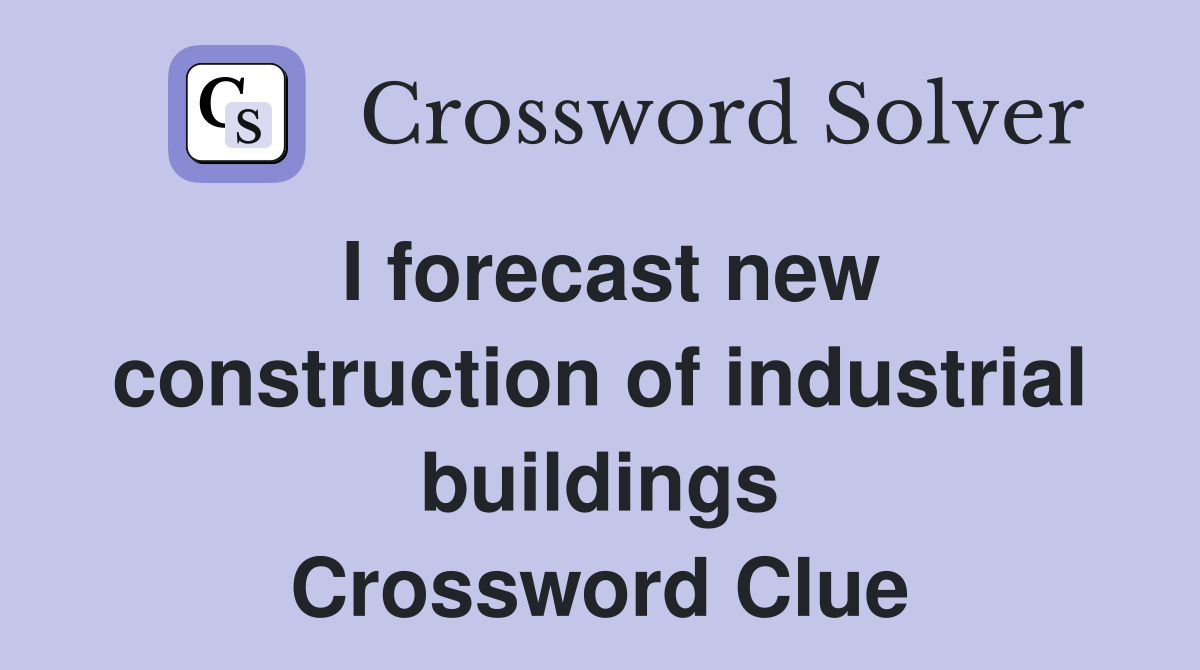 I forecast new construction of industrial buildings Crossword Clue