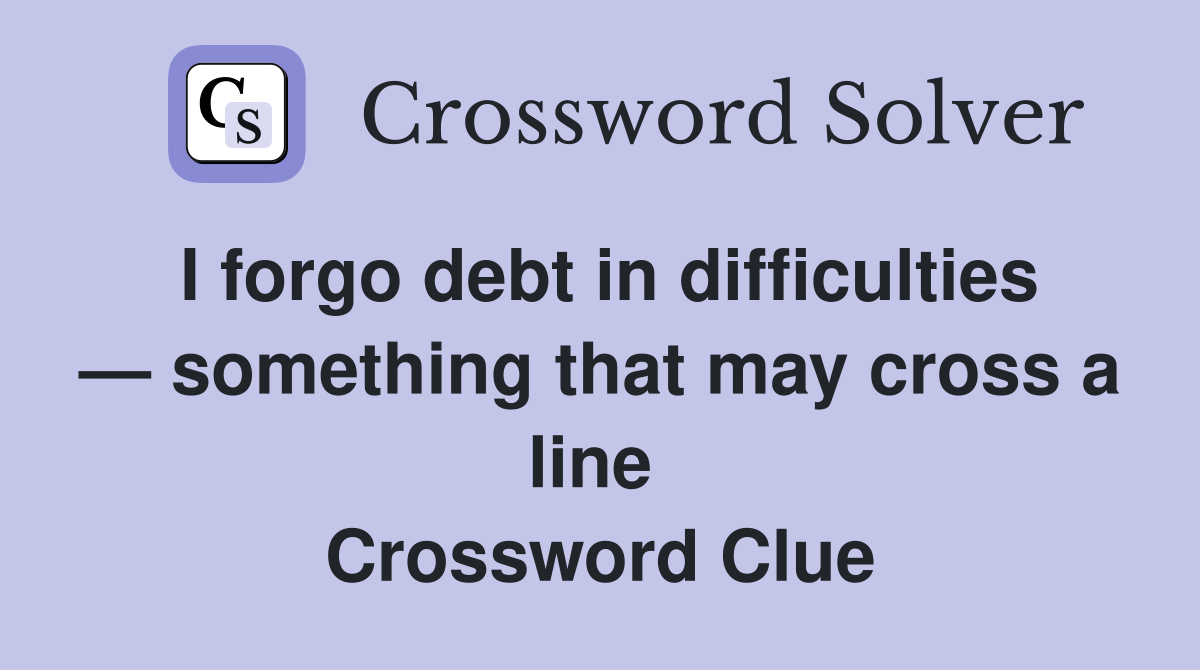 I forgo debt in difficulties — something that may cross a line  Crossword Clue