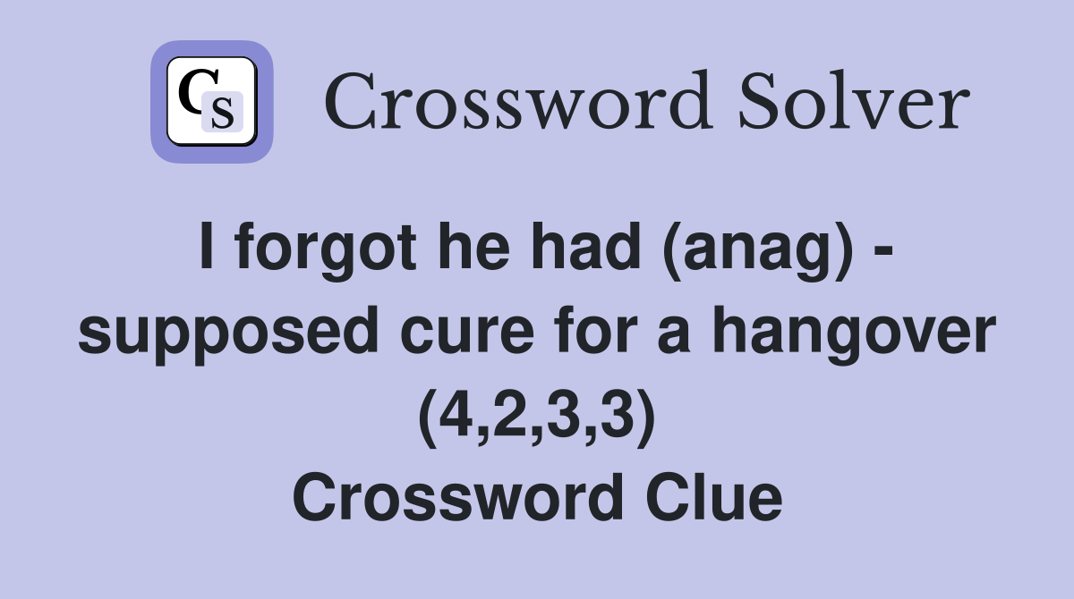 I forgot he had (anag) - supposed cure for a hangover (4,2,3,3) Crossword Clue