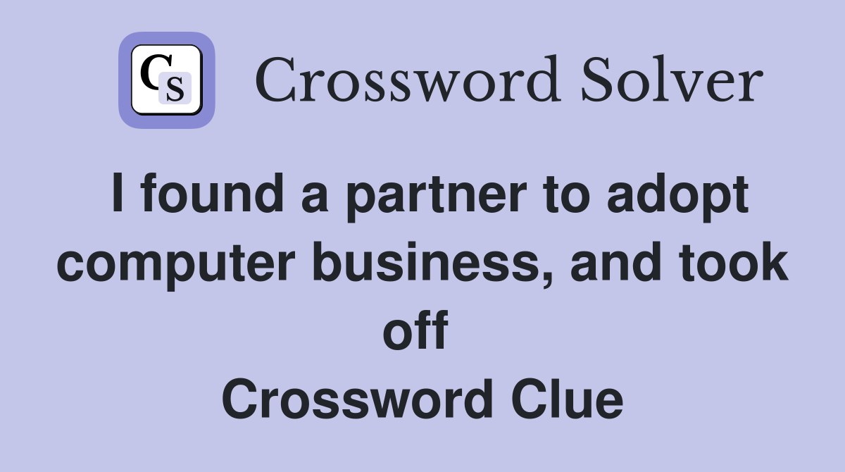 I found a partner to adopt computer business, and took off  Crossword Clue