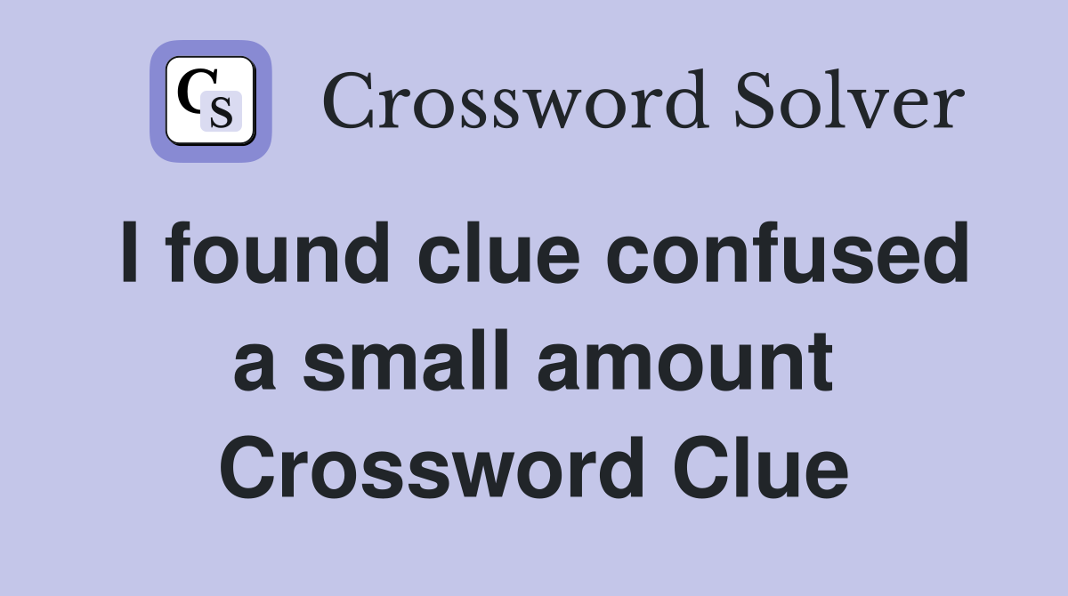 I found clue confused a small amount Crossword Clue