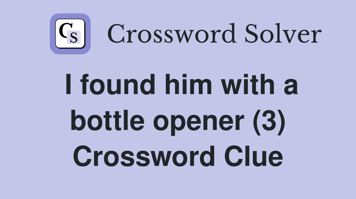 I found him with a bottle opener (3) Crossword Clue