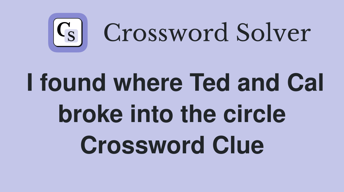 I found where Ted and Cal broke into the circle Crossword Clue