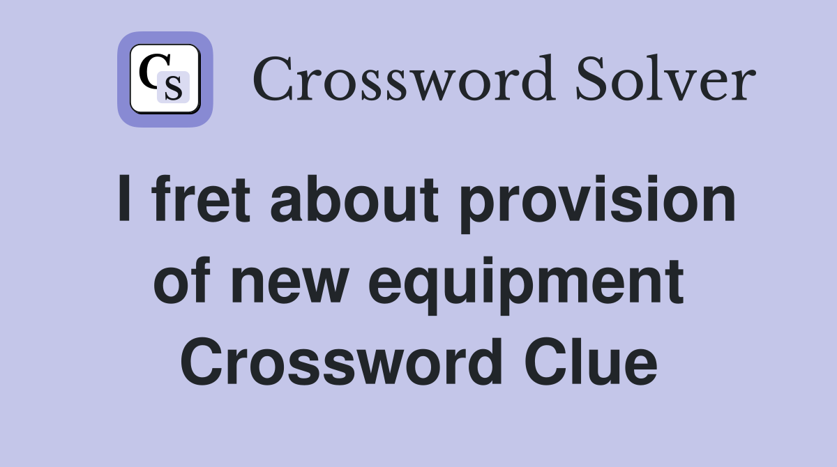 I fret about provision of new equipment Crossword Clue