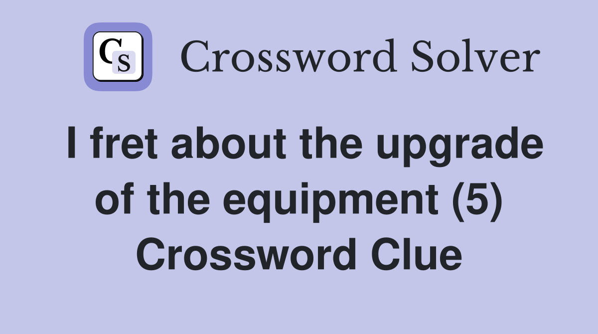 I fret about the upgrade of the equipment (5) Crossword Clue