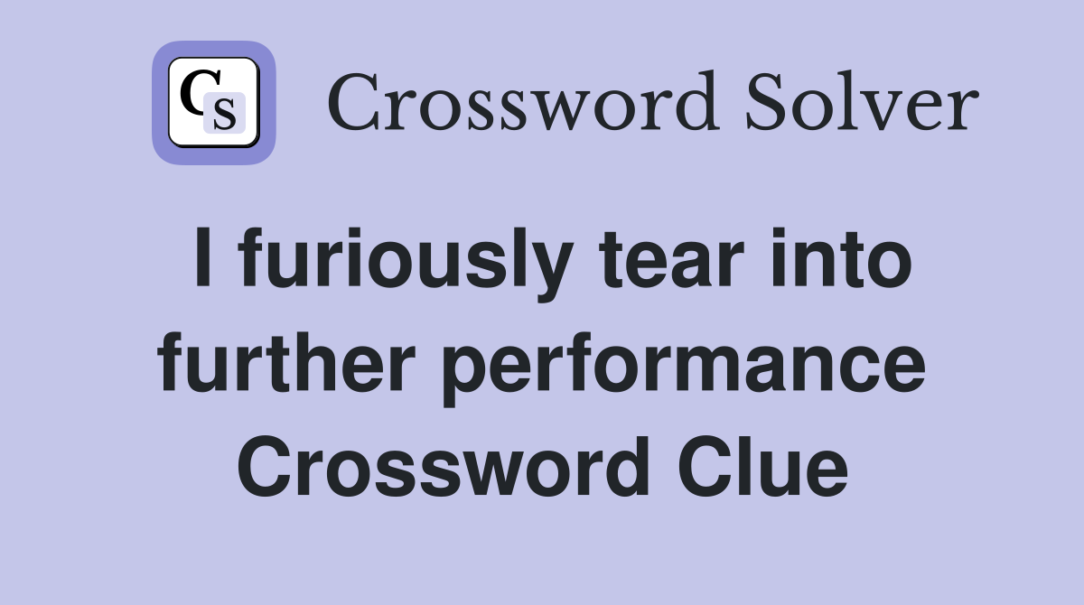 I furiously tear into further performance Crossword Clue