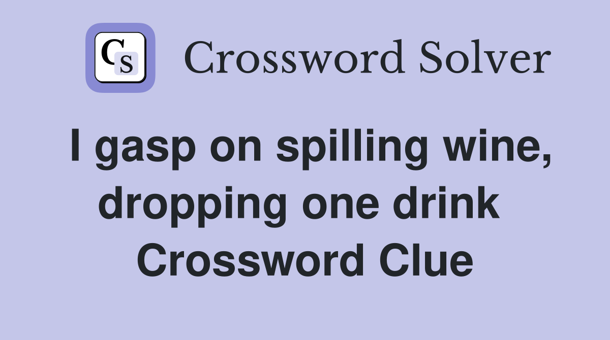 I gasp on spilling wine, dropping one drink  Crossword Clue