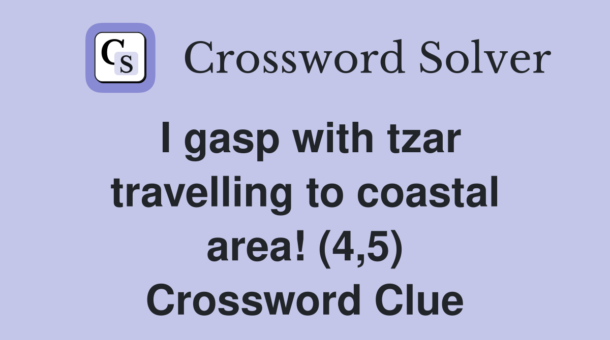 I gasp with tzar travelling to coastal area! (4,5) Crossword Clue